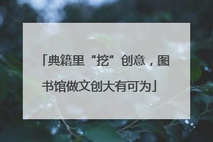 典籍里“挖”创意，图书馆做文创大有可为