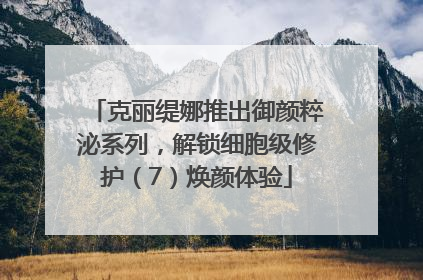 克丽缇娜推出御颜粹泌系列，解锁细胞级修护（7）焕颜体验