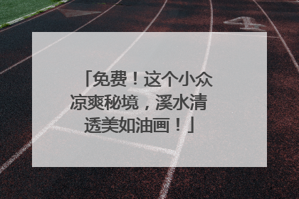 免费！这个小众凉爽秘境，溪水清透美如油画！