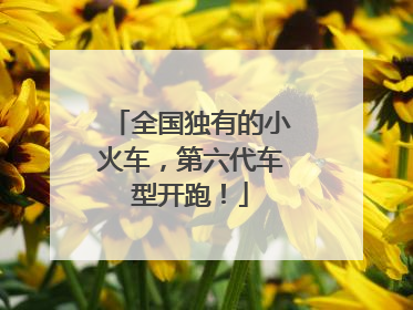 全国独有的小火车，第六代车型开跑！