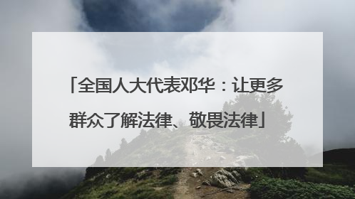 全国人大代表邓华：让更多群众了解法律、敬畏法律