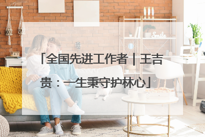全国先进工作者｜王吉贵：一生秉守护林心