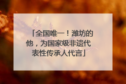 全国唯一！潍坊的他，为国家级非遗代表性传承人代言