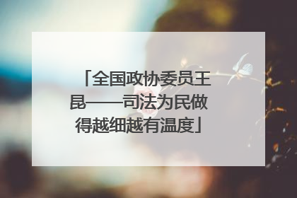 全国政协委员王昆——司法为民做得越细越有温度