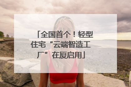 全国首个！轻型住宅“云端智造工厂”在厦启用
