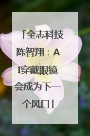 全志科技陈智翔：AI穿戴眼镜会成为下一个风口