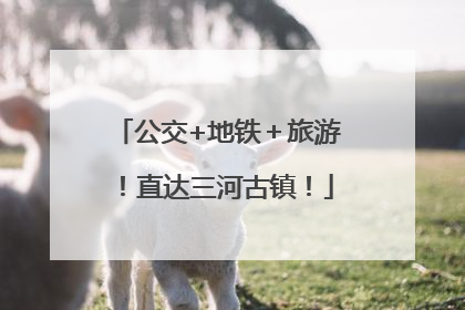 公交+地铁＋旅游！直达三河古镇！