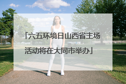 六五环境日山西省主场活动将在大同市举办