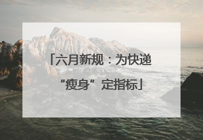 六月新规：为快递“瘦身”定指标