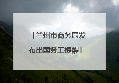 兰州市商务局发布出国务工提醒