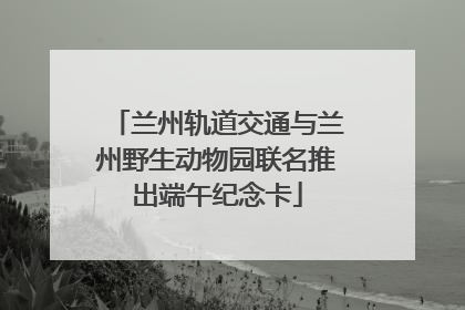 兰州轨道交通与兰州野生动物园联名推出端午纪念卡