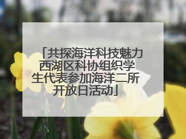 共探海洋科技魅力 西湖区科协组织学生代表参加海洋二所开放日活动