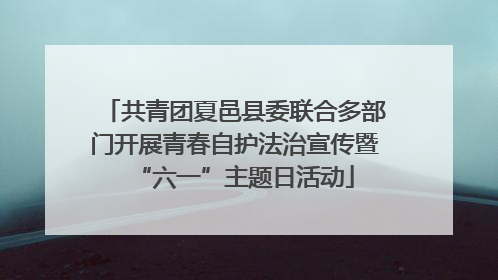 共青团夏邑县委联合多部门开展青春自护法治宣传暨“六一”主题日活动