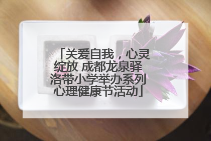 关爱自我，心灵绽放 成都龙泉驿洛带小学举办系列心理健康节活动