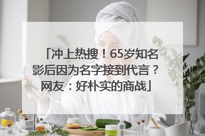 冲上热搜！65岁知名影后因为名字接到代言？网友：好朴实的商战