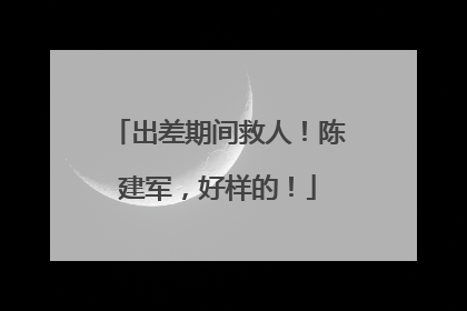 出差期间救人！陈建军，好样的！