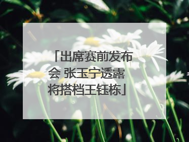 出席赛前发布会 张玉宁透露将搭档王钰栋