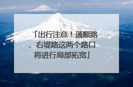 出行注意！通顺路、右堤路这两个路口将进行局部拓宽