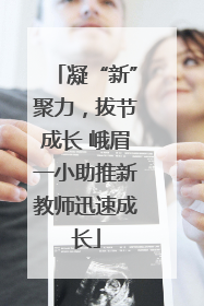 凝“新”聚力，拔节成长 峨眉一小助推新教师迅速成长