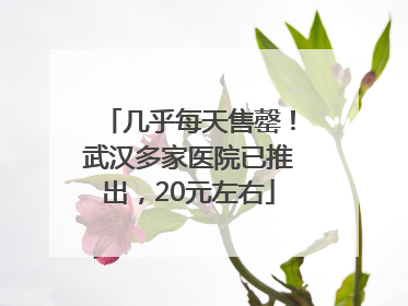 几乎每天售罄！武汉多家医院已推出，20元左右