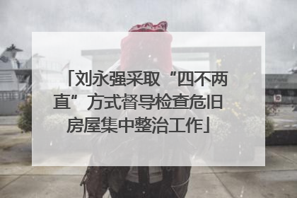 刘永强采取“四不两直”方式督导检查危旧房屋集中整治工作