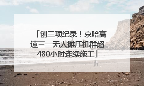 创三项纪录！京哈高速三一无人摊压机群超480小时连续施工