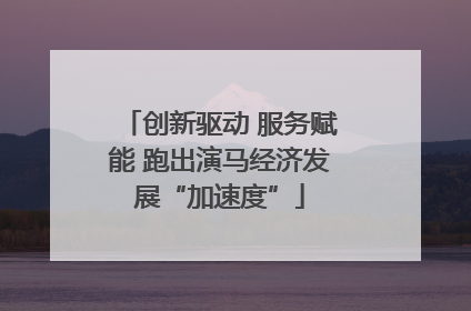 创新驱动 服务赋能 跑出演马经济发展“加速度”