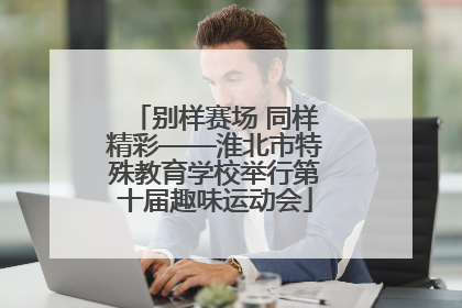 别样赛场 同样精彩——淮北市特殊教育学校举行第十届趣味运动会