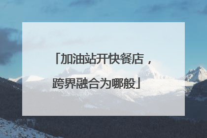 加油站开快餐店，跨界融合为哪般