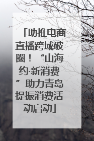 助推电商直播跨域破圈！“山海约·新消费”助力青岛提振消费活动启动