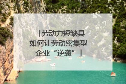劳动力短缺县 如何让劳动密集型企业“逆袭”