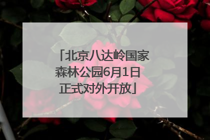 北京八达岭国家森林公园6月1日正式对外开放