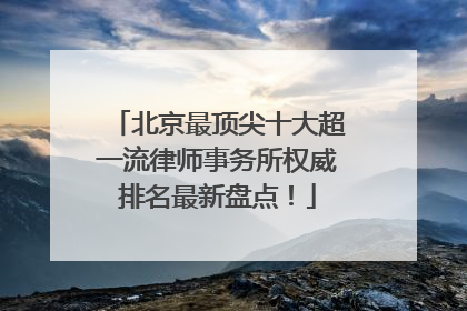 北京最顶尖十大超一流律师事务所权威排名最新盘点！