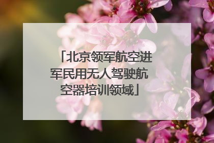 北京领军航空进军民用无人驾驶航空器培训领域