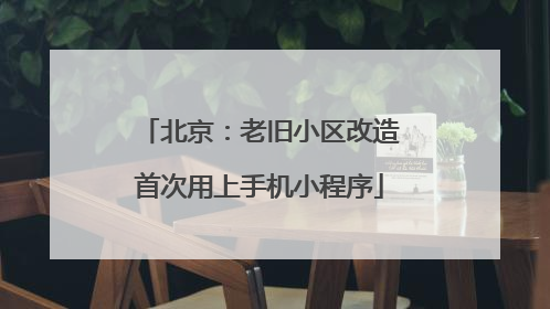 北京：老旧小区改造首次用上手机小程序