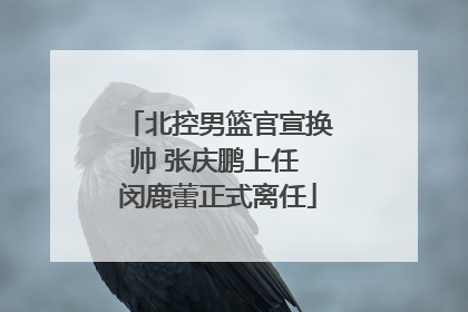 北控男篮官宣换帅 张庆鹏上任 闵鹿蕾正式离任