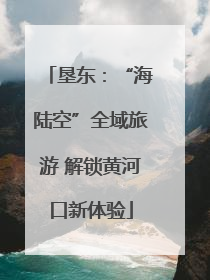垦东：“海陆空”全域旅游 解锁黄河口新体验