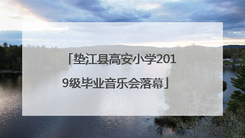 垫江县高安小学2019级毕业音乐会落幕