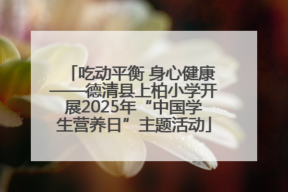 吃动平衡 身心健康——德清县上柏小学开展2025年“中国学生营养日”主题活动