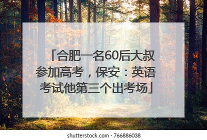 合肥一名60后大叔参加高考，保安：英语考试他第三个出考场