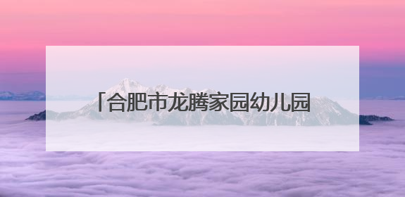 合肥市龙腾家园幼儿园：科学衔接 赋能成长