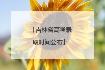 吉林省高考录取时间公布