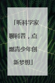 听科学家聊科普，点燃青少年创新梦想