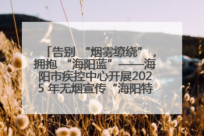告别 “烟雾缭绕”，拥抱 “海阳蓝”——海阳市疾控中心开展2025 年无烟宣传“海阳特色”实践记录
