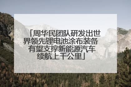 周华民团队研发出世界领先锂电池涂布装备 有望支撑新能源汽车续航上千公里