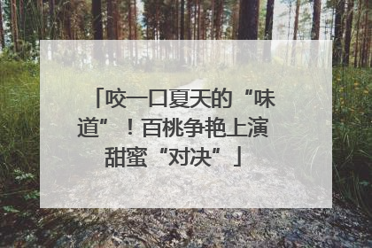 咬一口夏天的“味道”！百桃争艳上演甜蜜“对决”