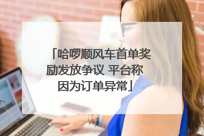 哈啰顺风车首单奖励发放争议 平台称因为订单异常