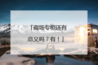 商场专柜还有意义吗？有！