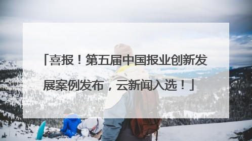 喜报！第五届中国报业创新发展案例发布，云新闻入选！