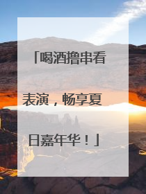 喝酒撸串看表演，畅享夏日嘉年华！